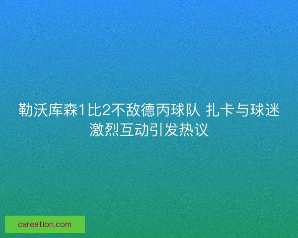 勒沃库森1比2不敌德丙球队 扎卡与球迷激烈互动引发热议