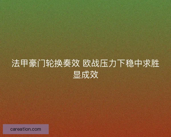 法甲豪门轮换奏效 欧战压力下稳中求胜显成效